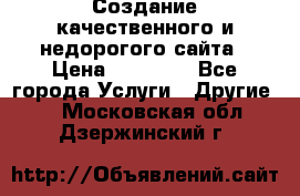 Создание качественного и недорогого сайта › Цена ­ 15 000 - Все города Услуги » Другие   . Московская обл.,Дзержинский г.